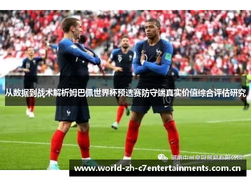 从数据到战术解析姆巴佩世界杯预选赛防守端真实价值综合评估研究