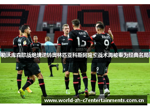 勒沃库森欧战绝境逆转奥林匹亚科斯阿隆索战术再被奉为经典名局 勒沃库森欧战绝境逆转奥林匹亚科斯阿隆索战术再被奉为经典名局