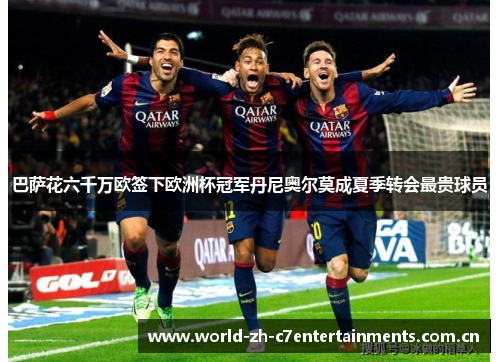 巴萨花六千万欧签下欧洲杯冠军丹尼奥尔莫成夏季转会最贵球员