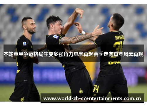 本轮意甲争冠格局生变多强角力悬念再起赛季走向重塑风云再现 本轮意甲争冠格局生变多强角力悬念再起赛季走向重塑风云再现